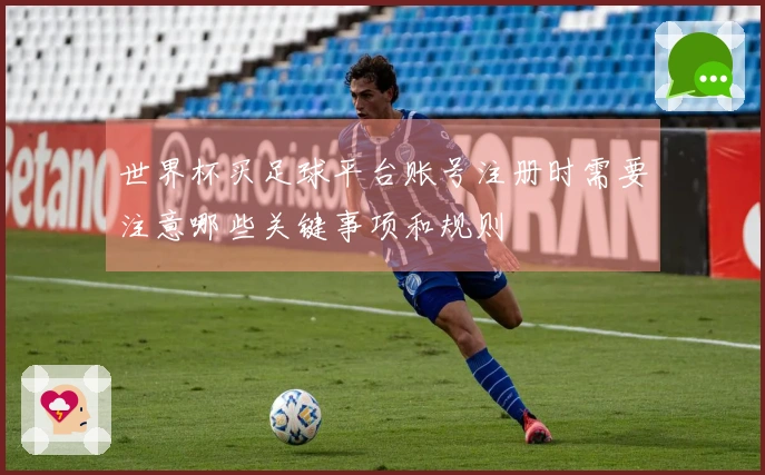 世界杯买足球平台账号注册时需要注意哪些关键事项和规则